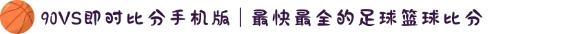 90VS即时比分手机版 | 最快最全的足球篮球比分